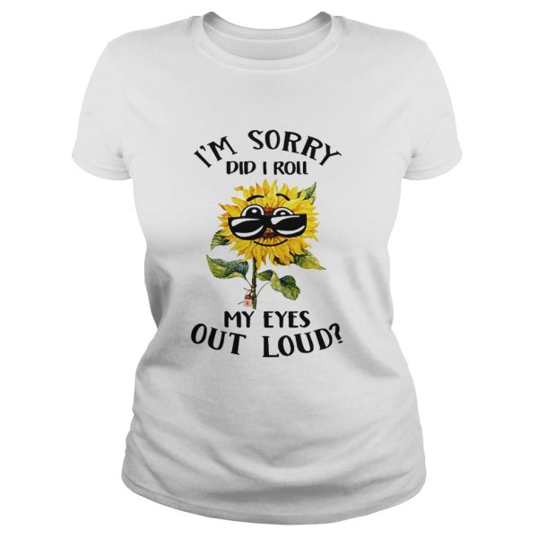 Sunflower i sorry did i roll my eyes out loud shirt