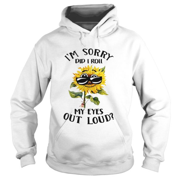 Sunflower i sorry did i roll my eyes out loud shirt