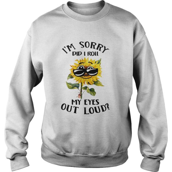 Sunflower i sorry did i roll my eyes out loud shirt