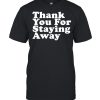 THANK YOU FOR STAYING AWAY T-Shirt