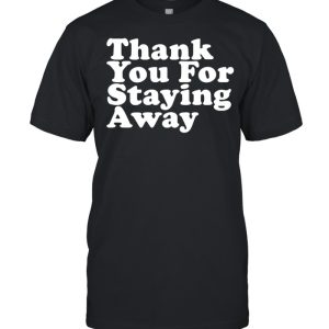 THANK YOU FOR STAYING AWAY T-Shirt
