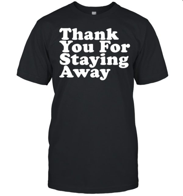 THANK YOU FOR STAYING AWAY T-Shirt