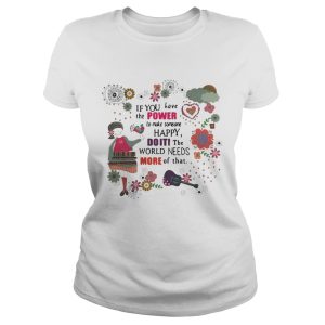 Teacher If you have the power to make someone happy doiti the world needs more of that shirt 1