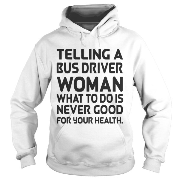 Telling A Bus Driver Woman What To Do Is Never Good For Your Health shirt