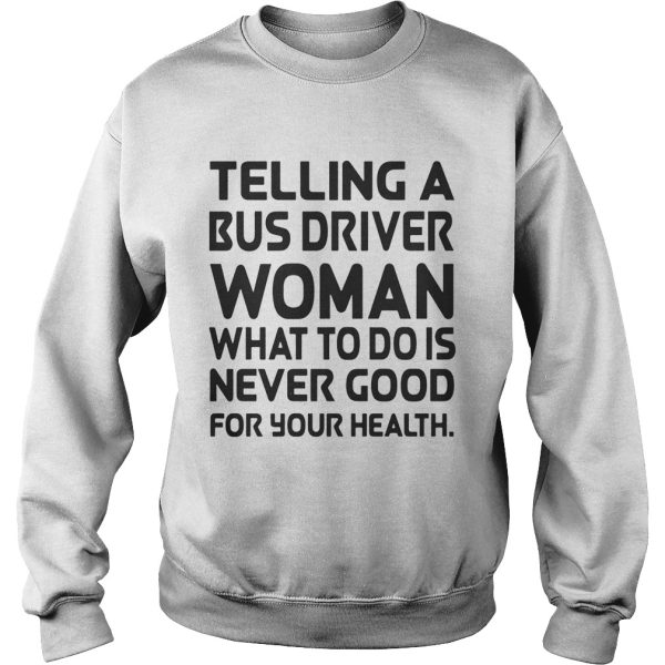 Telling A Bus Driver Woman What To Do Is Never Good For Your Health shirt