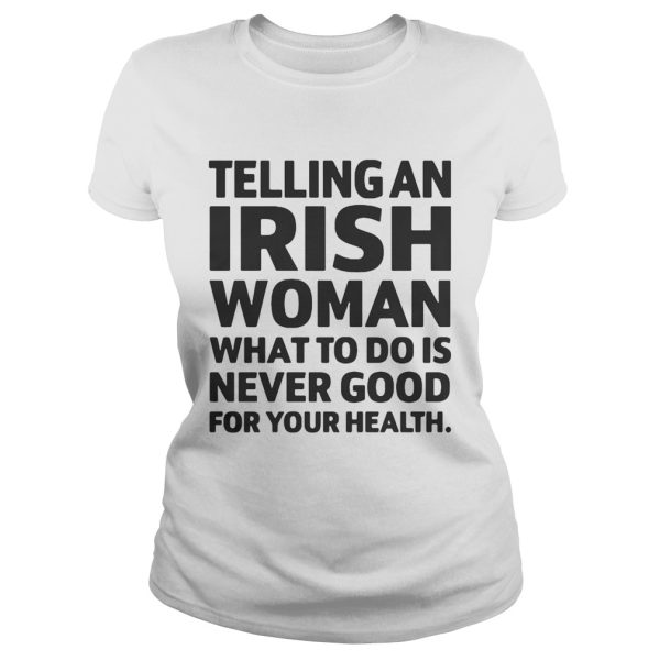 Telling An Irish Woman What To Do Is Never Good For Your Health Shirt