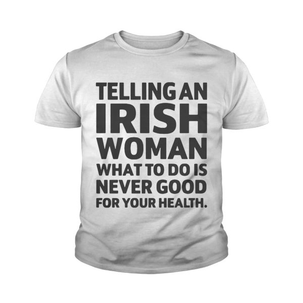 Telling An Irish Woman What To Do Is Never Good For Your Health Shirt