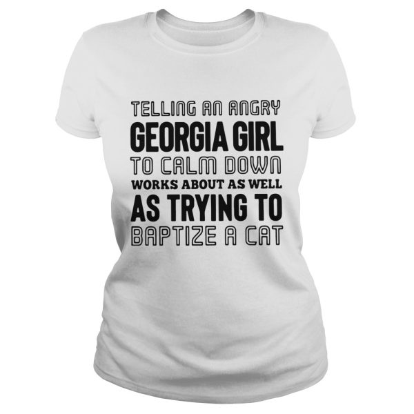 Telling an angry Georgia girl to calm down works about as well as trying to baptize a cat shirt