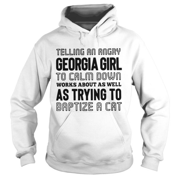 Telling an angry Georgia girl to calm down works about as well as trying to baptize a cat shirt