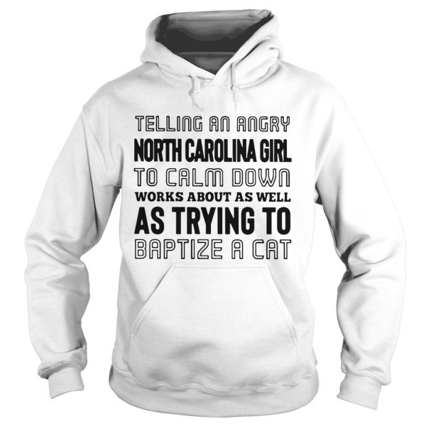 Telling an angry North Carolina girl to calm down works about as well as trying to baptize a cat shirt