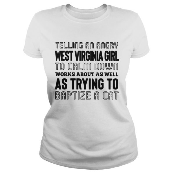 Telling an angry West Virginia girl to calm down works about as well as trying to baptize a cat shirt