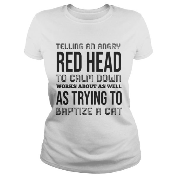 Telling an angry red head to calm down works about as well shirt