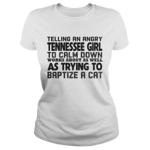 Telling an angry tennessee girl to calm down works about as well shirt 1