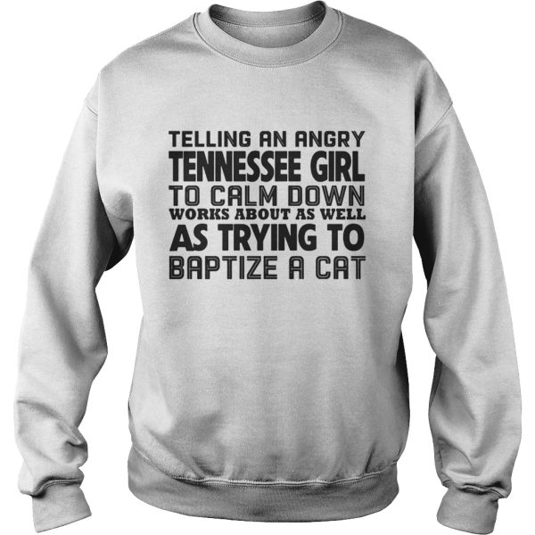 Telling an angry tennessee girl to calm down works about as well shirt