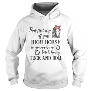 That first step off your high horse is gonna be a bitch honey shirt 2