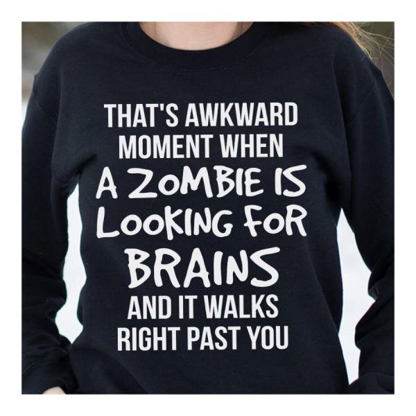 That’s Awkward Moment When A Zombie Is Looking For Brains And It Walks Right Past You Shirt