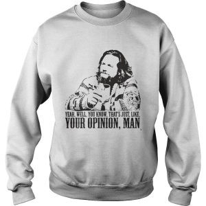 The Big Lebowski Yeah Well You Know That's just like your opinion man shirt 3