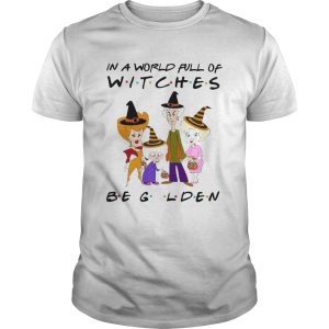 The Golden Girls In A World Full Of Witches Be Golden shirt