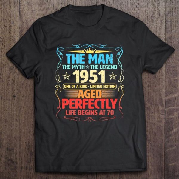 The Man The Myth The Legend 1951 One Of A Kind Limited Edition Aged Perfectly Life Begins At 70 Shirt