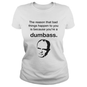 The reason that bad things happen to you is because you're a Dumbass Digital shirt 1