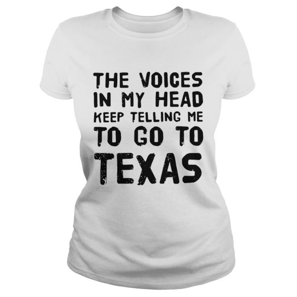 The voices in my head telling me to go to Texas shirt