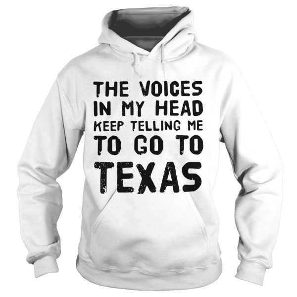 The voices in my head telling me to go to Texas shirt