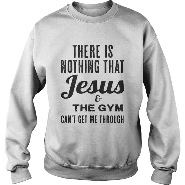 There is nothing that Jesus and the gym can’t get me through shirt