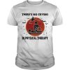 Theres No Crying In Physical Therapy shirt
