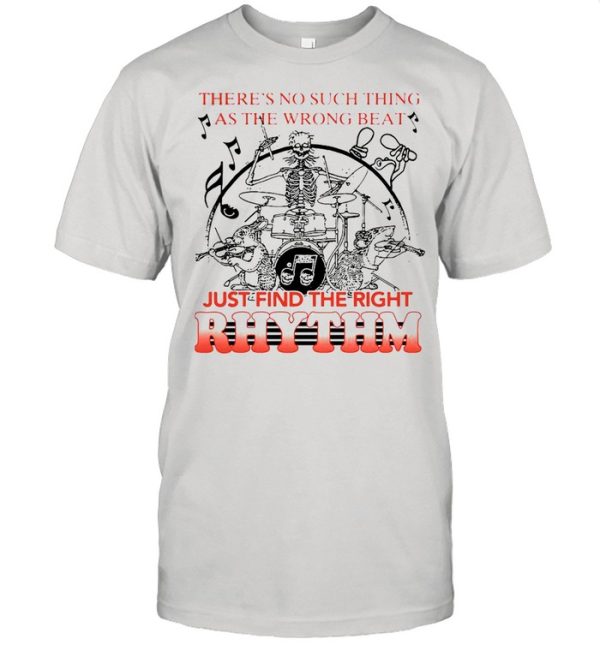 Theres No Such Thing As The Wrong Beat Just Find The Right Rhythm shirt