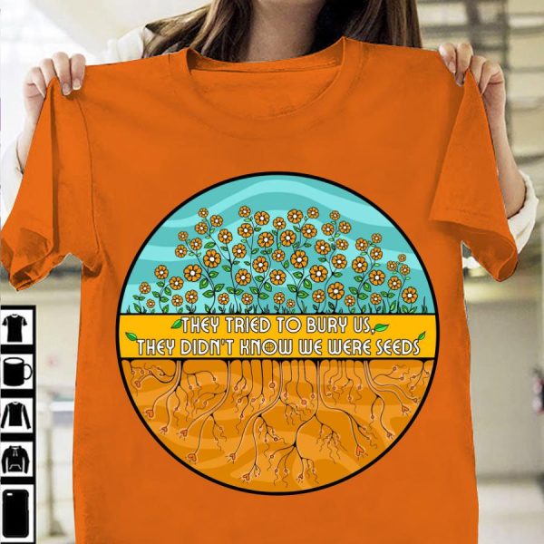 They tried to bury us they didn’t know we were seeds shirt