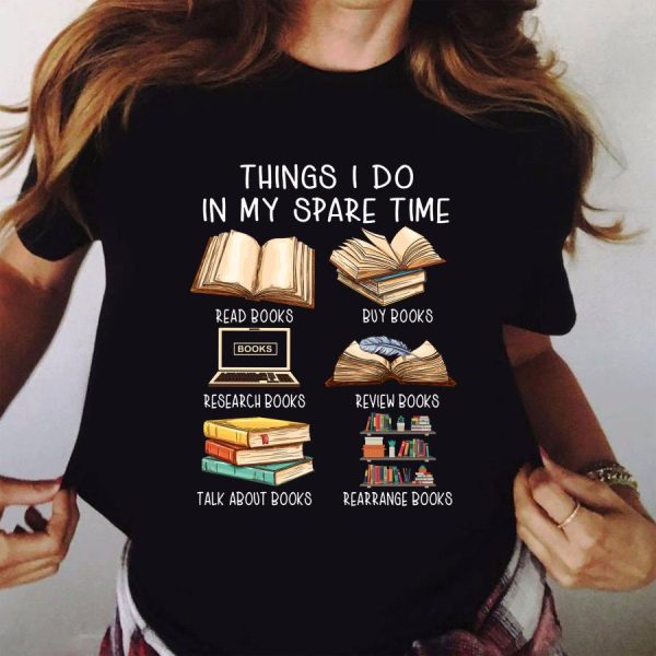 Things I do in my spare time read books buy books research books review books talk about books arrange books shirt