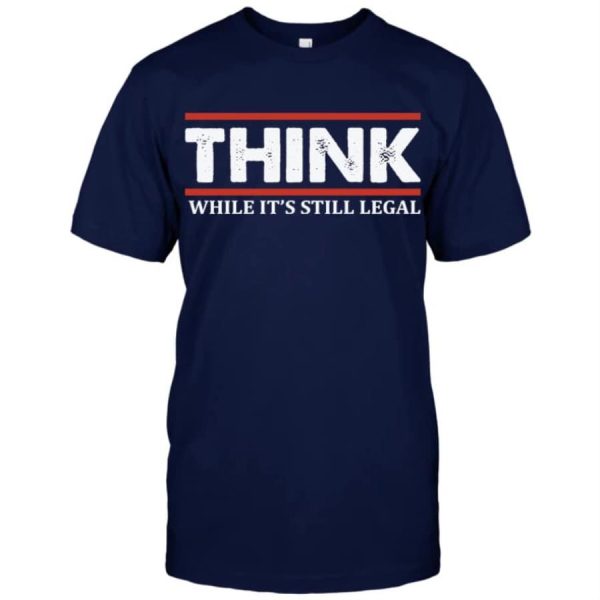 Think While It’s Still Legal Shirt