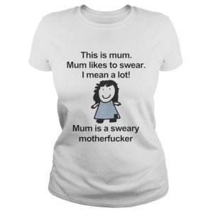This is mum mum likes to swear I mean a lot mum is a sweary motehrfucker shirt 1