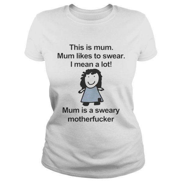 This is mum mum likes to swear I mean a lot mum is a sweary motehrfucker shirt