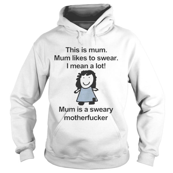 This is mum mum likes to swear I mean a lot mum is a sweary motehrfucker shirt