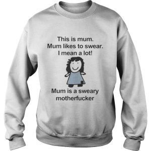 This is mum mum likes to swear I mean a lot mum is a sweary motehrfucker shirt 3