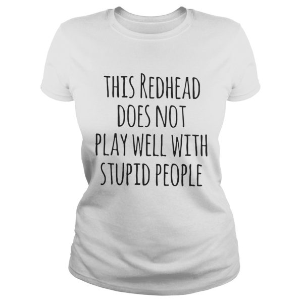 This redhead does not play well with stupid people shirt