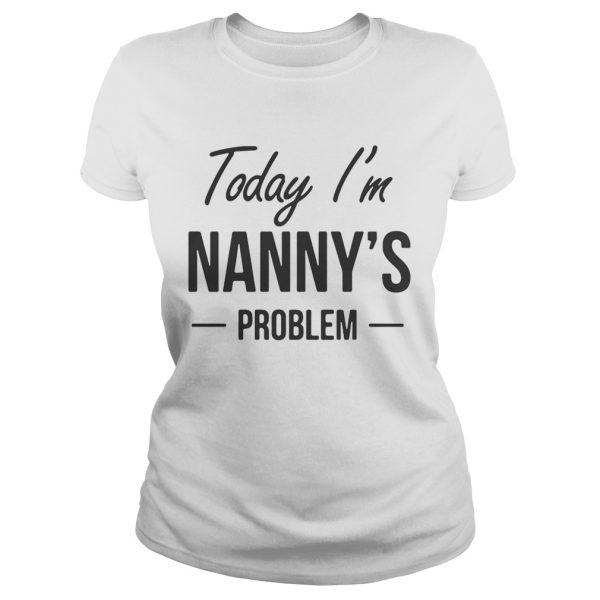 Today I’m Nanny’s problem shirt