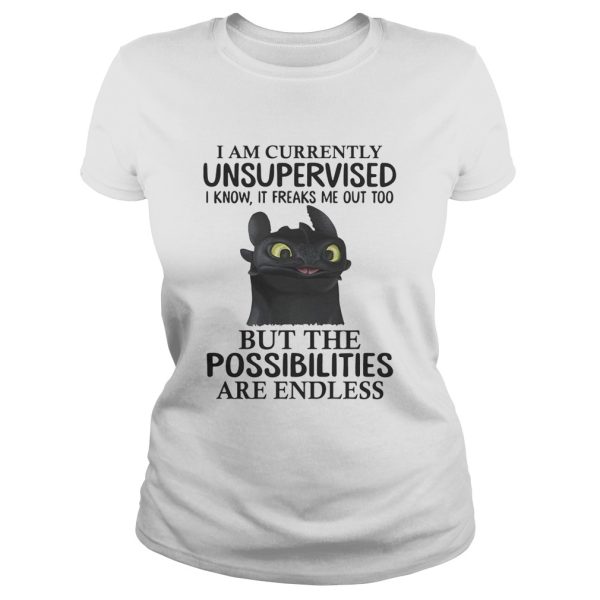 Toothless I am currently unsupervised I know It freaks me out too shirt