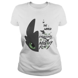 Toothless in the world full of Dragons be a Night Fury shirt 1