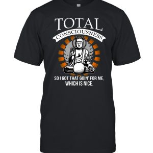 Total Consciousness So I Got That Goin’ For Me Which Is Nice T-shirt