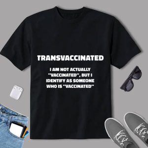 Transvaccinated Im Not Actually Vaccinated But I Identify As Someone Who Is Vaccinated Shirt 2