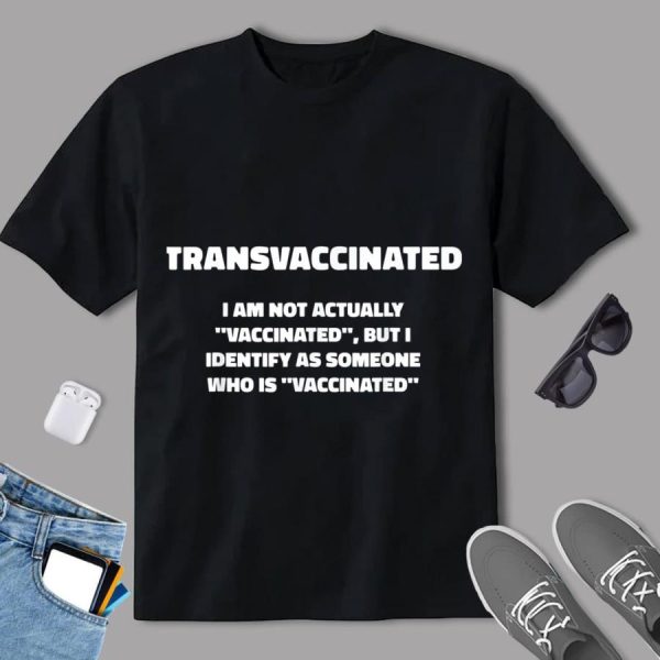 Transvaccinated I’m Not Actually Vaccinated But I Identify As Someone Who Is Vaccinated Shirt