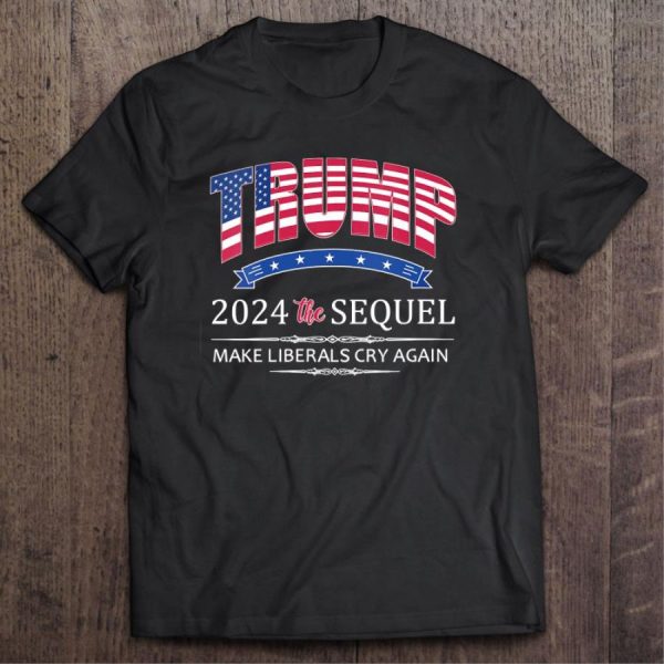 Trump 2024 The Sequel Make Liberals Cry Again American Flag Shirt