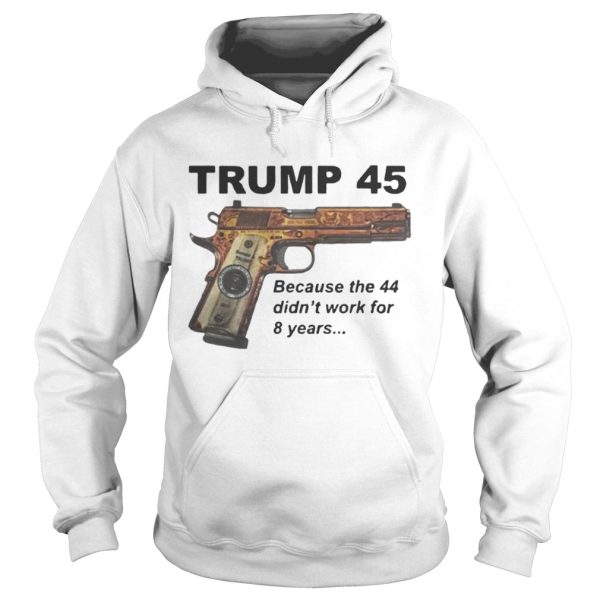 Trump 45 because the 44 didn’t work for 8 years shirt