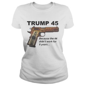 Trump 45 because the 44 didn't work for 8 years shirt 2