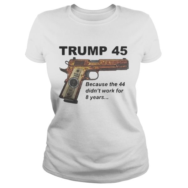 Trump 45 because the 44 didn’t work for 8 years shirt