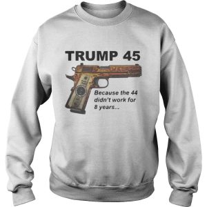 Trump 45 because the 44 didn't work for 8 years shirt 3