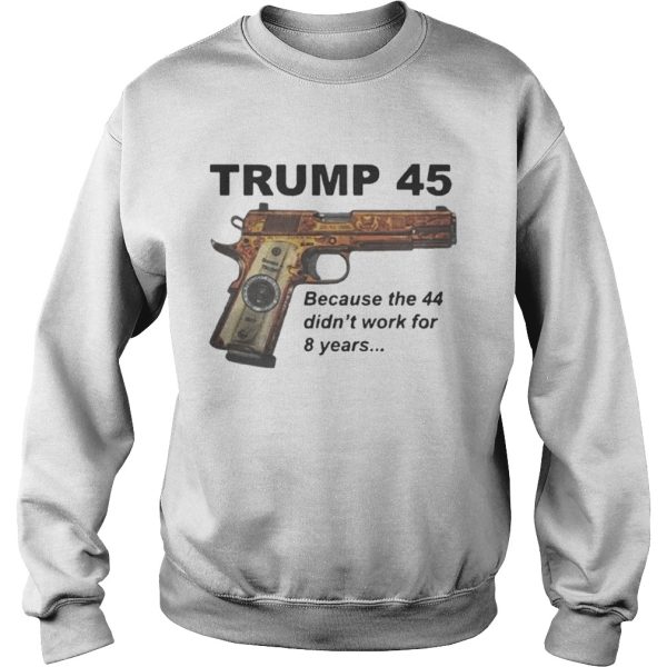 Trump 45 because the 44 didn’t work for 8 years shirt