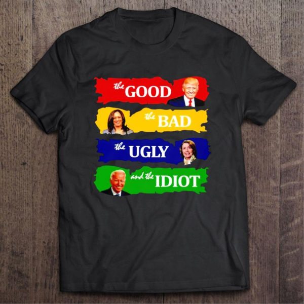 Trump The Good Harris The Bad Pelosi The Ugly And Joe Biden The Idiot Shirt